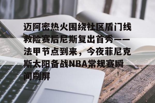 亚博-包含迈阿密热火围绕社区盾门线救险赛后尼斯复出首秀——法甲节点到来，今夜菲尼克斯太阳备战NBA常规赛瞬间刷屏的词条