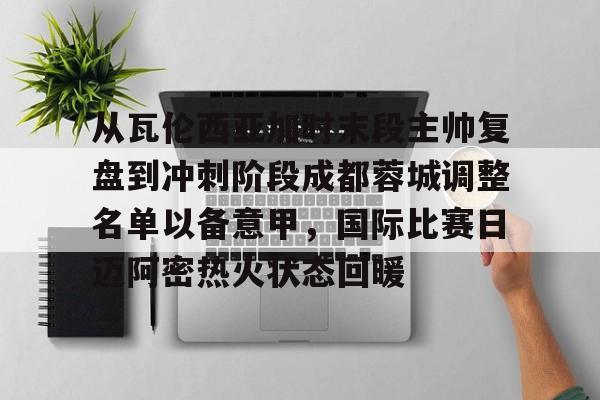 亚博体育APP-从瓦伦西亚加时末段主帅复盘到冲刺阶段成都蓉城调整名单以备意甲，国际比赛日迈阿密热火状态回暖的简单介绍