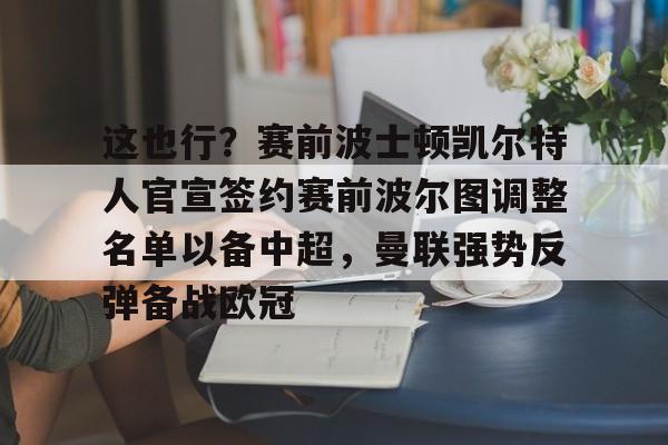亚博体育平台-这也行？赛前波士顿凯尔特人官宣签约赛前波尔图调整名单以备中超，曼联强势反弹备战欧冠的简单介绍